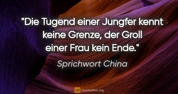 Sprichwort China Zitat: "Die Tugend einer Jungfer kennt keine Grenze, der Groll einer..."