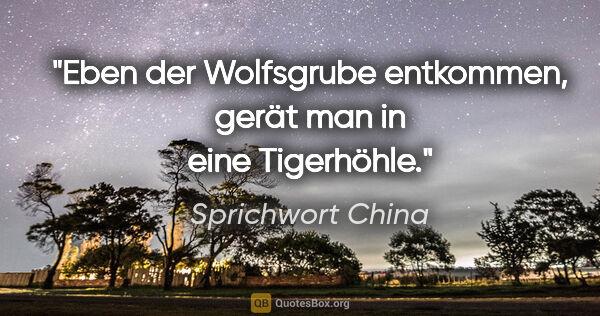 Sprichwort China Zitat: "Eben der Wolfsgrube entkommen, gerät man in eine Tigerhöhle."