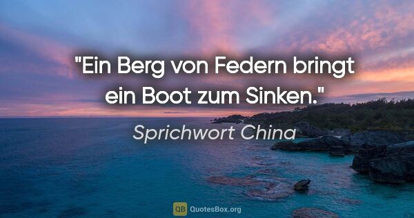 Sprichwort China Zitat: "Ein Berg von Federn bringt ein Boot zum Sinken."