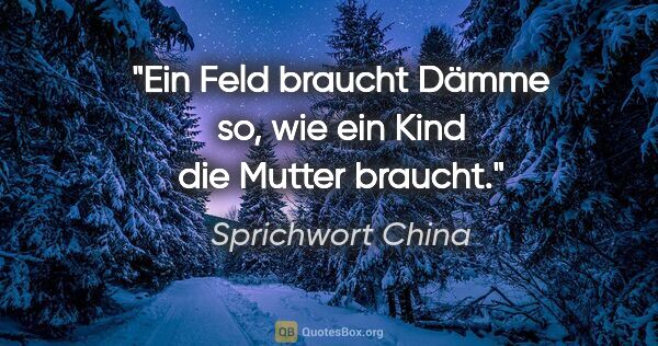 Sprichwort China Zitat: "Ein Feld braucht Dämme so, wie ein Kind die Mutter braucht."