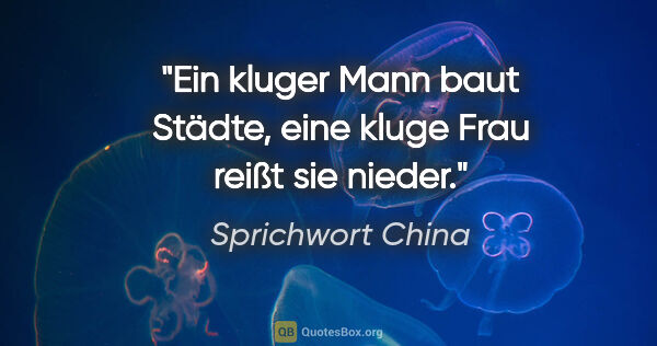 Sprichwort China Zitat: "Ein kluger Mann baut Städte, eine kluge Frau reißt sie nieder."