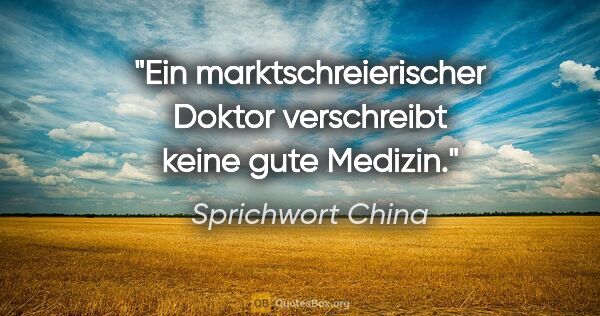 Sprichwort China Zitat: "Ein marktschreierischer Doktor verschreibt keine gute Medizin."