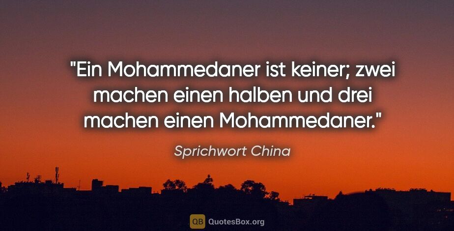 Sprichwort China Zitat: "Ein Mohammedaner ist keiner; zwei machen einen halben und drei..."
