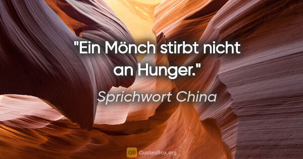 Sprichwort China Zitat: "Ein Mönch stirbt nicht an Hunger."