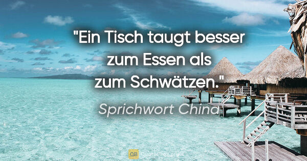 Sprichwort China Zitat: "Ein Tisch taugt besser zum Essen als zum Schwätzen."