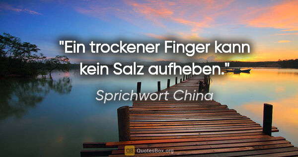 Sprichwort China Zitat: "Ein trockener Finger kann kein Salz aufheben."