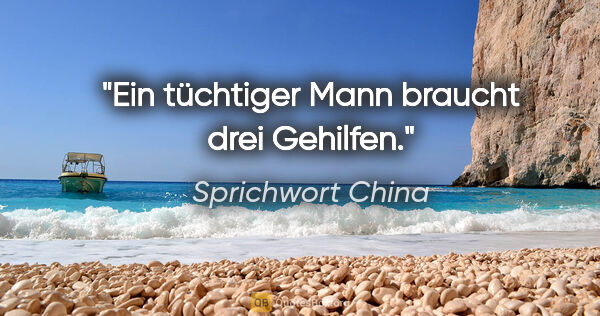 Sprichwort China Zitat: "Ein tüchtiger Mann braucht drei Gehilfen."