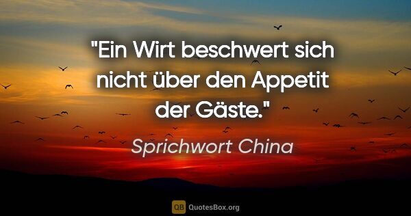 Sprichwort China Zitat: "Ein Wirt beschwert sich nicht über den Appetit der Gäste."