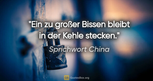 Sprichwort China Zitat: "Ein zu großer Bissen bleibt in der Kehle stecken."