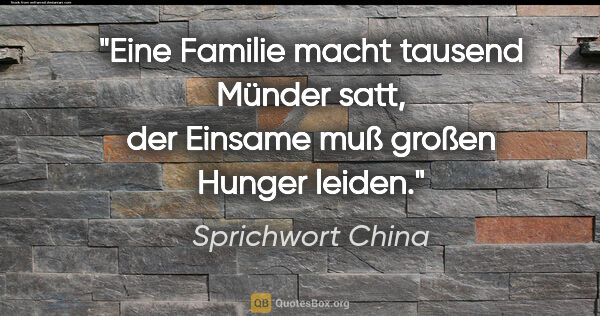 Sprichwort China Zitat: "Eine Familie macht tausend Münder satt, der Einsame muß großen..."