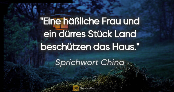 Sprichwort China Zitat: "Eine häßliche Frau und ein dürres Stück Land beschützen das Haus."