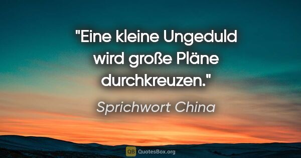 Sprichwort China Zitat: "Eine kleine Ungeduld wird große Pläne durchkreuzen."