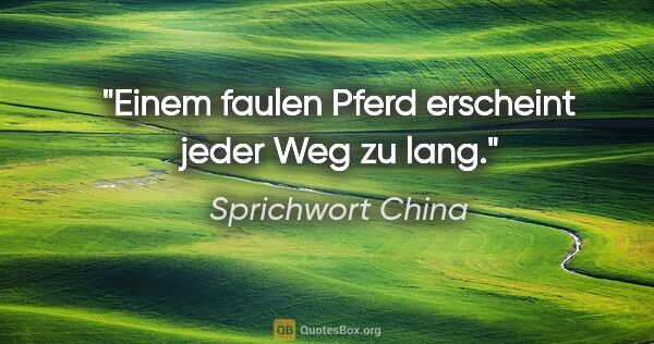 Sprichwort China Zitat: "Einem faulen Pferd erscheint jeder Weg zu lang."