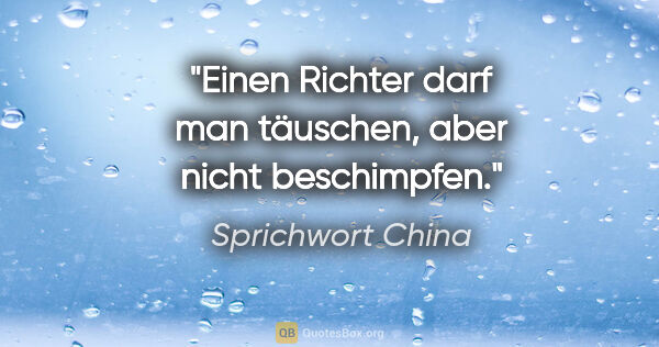 Sprichwort China Zitat: "Einen Richter darf man täuschen, aber nicht beschimpfen."