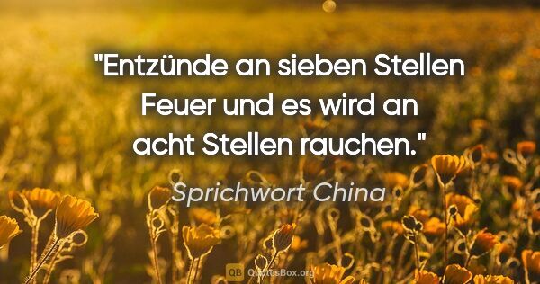 Sprichwort China Zitat: "Entzünde an sieben Stellen Feuer und es wird an acht Stellen..."