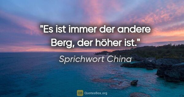 Sprichwort China Zitat: "Es ist immer der andere Berg, der höher ist."