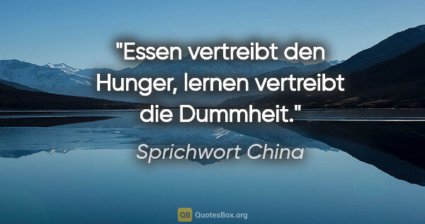 Sprichwort China Zitat: "Essen vertreibt den Hunger, lernen vertreibt die Dummheit."