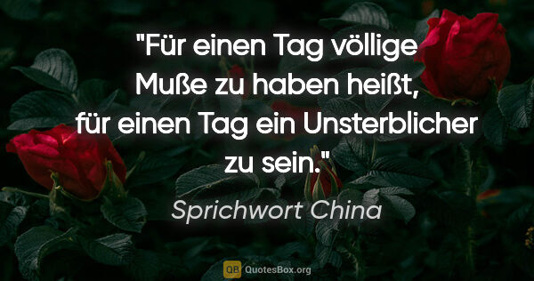 Sprichwort China Zitat: "Für einen Tag völlige Muße zu haben heißt, für einen Tag ein..."