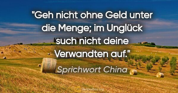 Sprichwort China Zitat: "Geh nicht ohne Geld unter die Menge; im Unglück such nicht..."