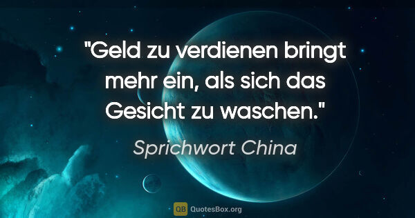 Sprichwort China Zitat: "Geld zu verdienen bringt mehr ein, als sich das Gesicht zu..."