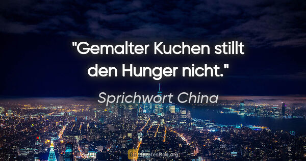 Sprichwort China Zitat: "Gemalter Kuchen stillt den Hunger nicht."