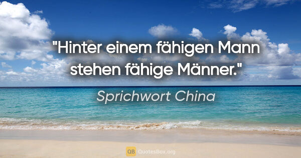 Sprichwort China Zitat: "Hinter einem fähigen Mann stehen fähige Männer."