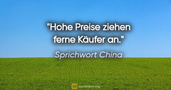 Sprichwort China Zitat: "Hohe Preise ziehen ferne Käufer an."