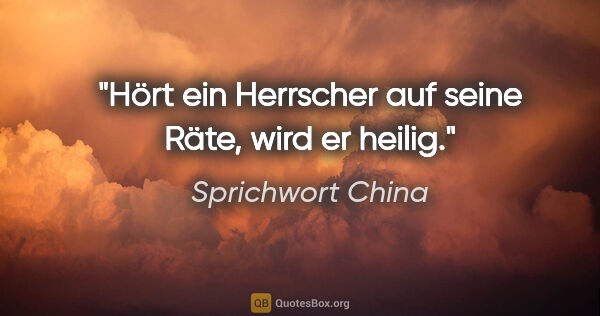 Sprichwort China Zitat: "Hört ein Herrscher auf seine Räte, wird er heilig."