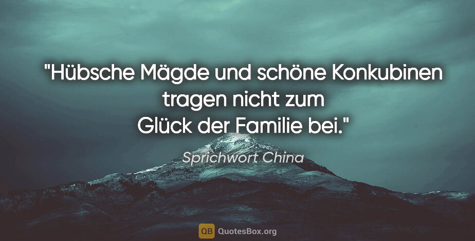 Sprichwort China Zitat: "Hübsche Mägde und schöne Konkubinen tragen nicht zum Glück der..."