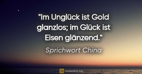 Sprichwort China Zitat: "Im Unglück ist Gold glanzlos; im Glück ist Eisen glänzend."