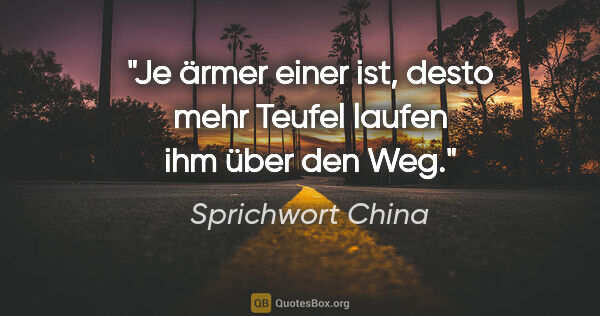 Sprichwort China Zitat: "Je ärmer einer ist, desto mehr Teufel laufen ihm über den Weg."