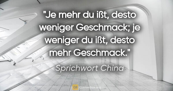 Sprichwort China Zitat: "Je mehr du ißt, desto weniger Geschmack; je weniger du ißt,..."