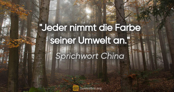 Sprichwort China Zitat: "Jeder nimmt die Farbe seiner Umwelt an."