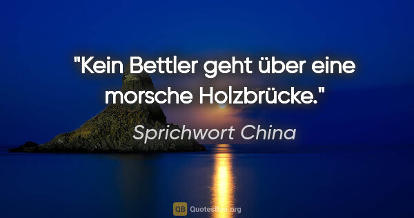 Sprichwort China Zitat: "Kein Bettler geht über eine morsche Holzbrücke."