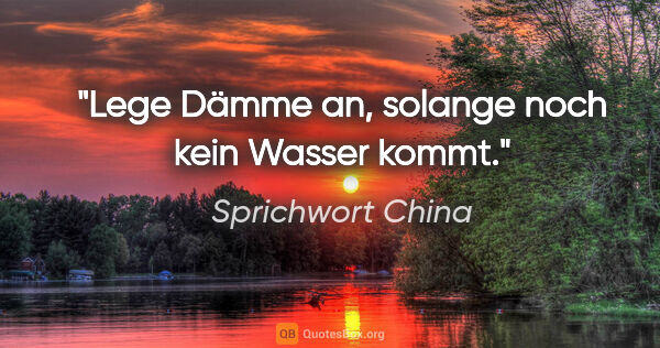 Sprichwort China Zitat: "Lege Dämme an, solange noch kein Wasser kommt."