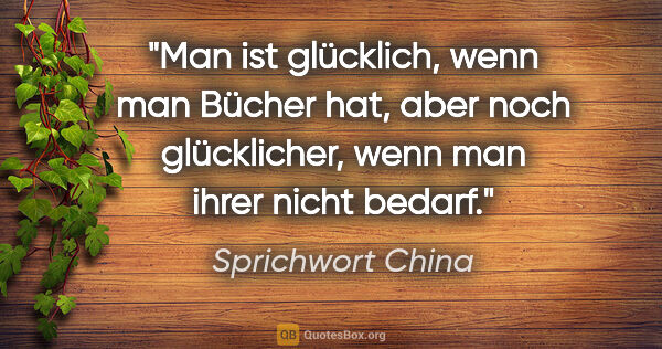 Sprichwort China Zitat: "Man ist glücklich, wenn man Bücher hat, aber noch glücklicher,..."