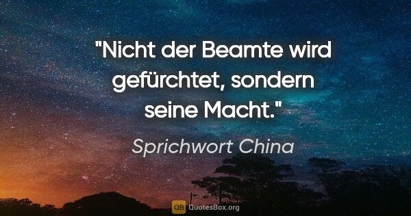 Sprichwort China Zitat: "Nicht der Beamte wird gefürchtet, sondern seine Macht."