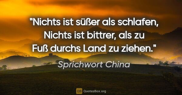 Sprichwort China Zitat: "Nichts ist süßer als schlafen, Nichts ist bittrer, als zu Fuß..."