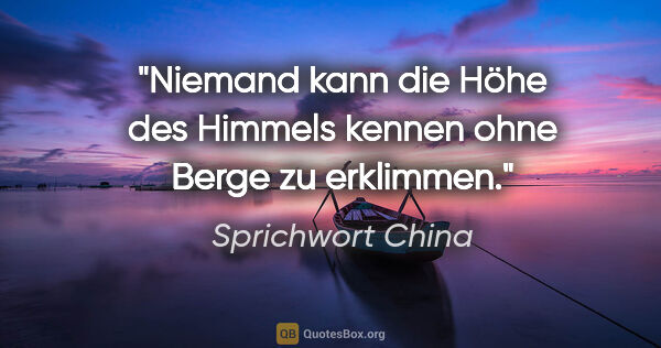 Sprichwort China Zitat: "Niemand kann die Höhe des Himmels kennen ohne Berge zu erklimmen."