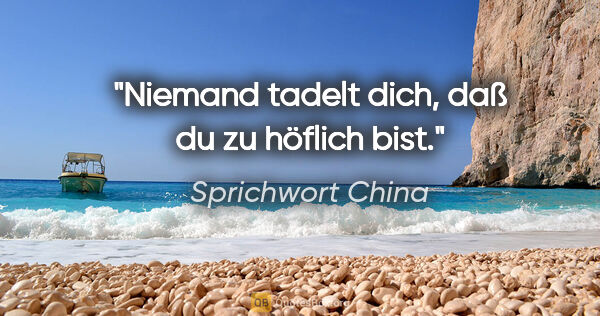 Sprichwort China Zitat: "Niemand tadelt dich, daß du zu höflich bist."