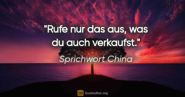 Sprichwort China Zitat: "Rufe nur das aus, was du auch verkaufst."