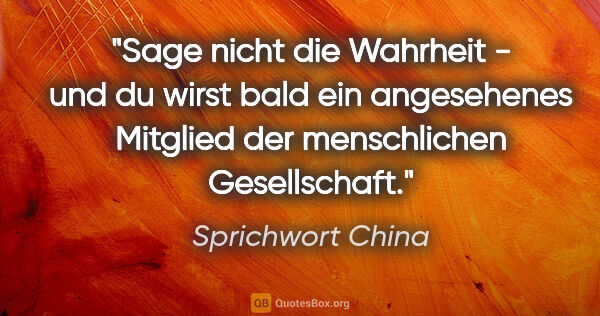 Sprichwort China Zitat: "Sage nicht die Wahrheit - und du wirst bald ein angesehenes..."