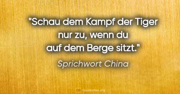 Sprichwort China Zitat: "Schau dem Kampf der Tiger nur zu, wenn du auf dem Berge sitzt."