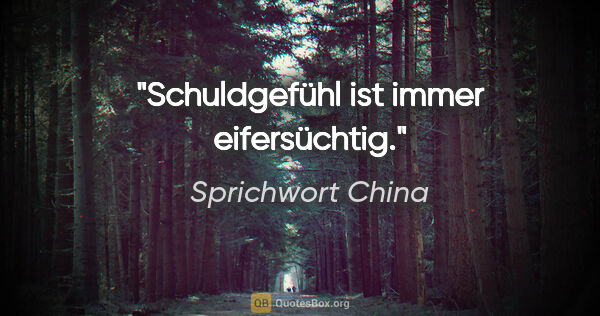 Sprichwort China Zitat: "Schuldgefühl ist immer eifersüchtig."