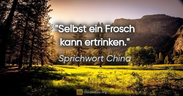 Sprichwort China Zitat: "Selbst ein Frosch kann ertrinken."