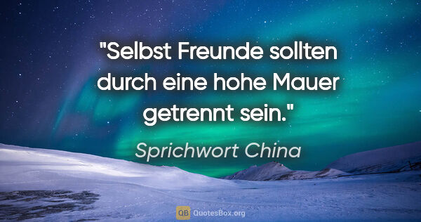 Sprichwort China Zitat: "Selbst Freunde sollten durch eine hohe Mauer getrennt sein."