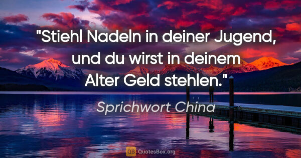 Sprichwort China Zitat: "Stiehl Nadeln in deiner Jugend, und du wirst in deinem Alter..."