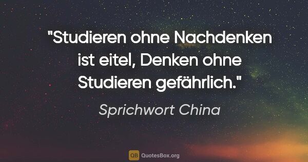 Sprichwort China Zitat: "Studieren ohne Nachdenken ist eitel, Denken ohne Studieren..."