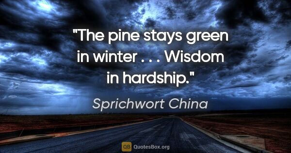Sprichwort China Zitat: "The pine stays green in winter . . . Wisdom in hardship."
