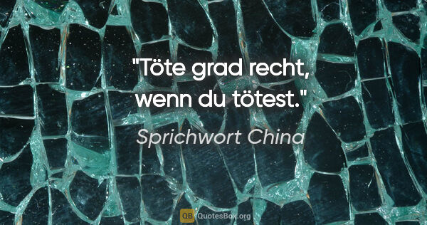 Sprichwort China Zitat: "Töte grad recht, wenn du tötest."